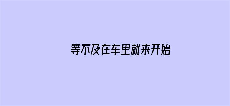 等不及在车里就来开始了软件